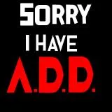 Sorry, I have ADD!